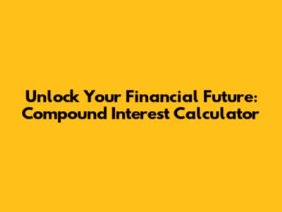 Unlock Your Financial Future: Compound Interest Calculator