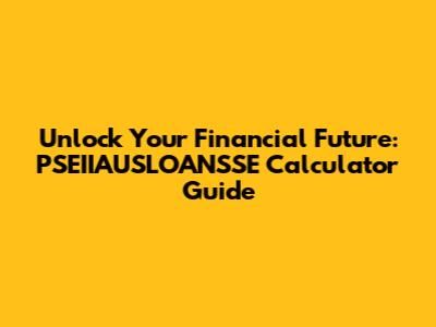 Unlock Your Financial Future: PSEIIAUSLOANSSE Calculator Guide
