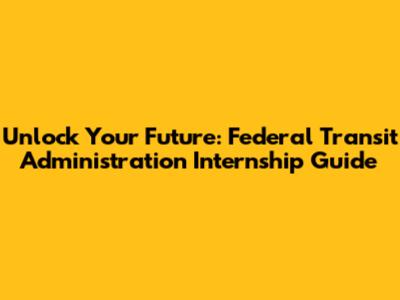 Unlock Your Future: Federal Transit Administration Internship Guide