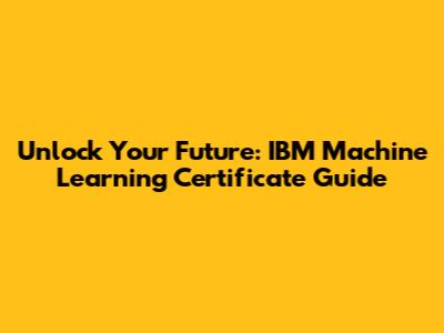 Unlock Your Future: IBM Machine Learning Certificate Guide