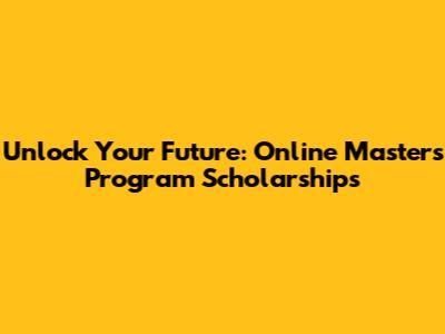 Unlock Your Future: Online Master's Program Scholarships