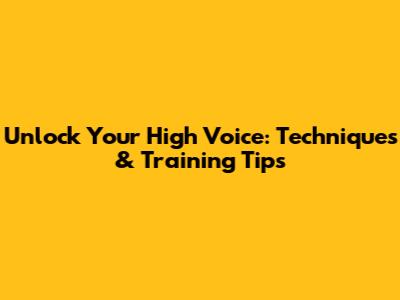 Unlock Your High Voice: Techniques & Training Tips