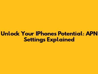 Unlock Your IPhone's Potential: APN Settings Explained