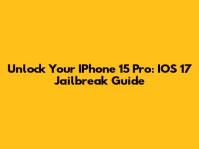 Unlock Your IPhone 15 Pro: IOS 17 Jailbreak Guide
