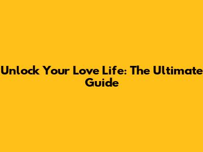 Unlock Your Love Life: The Ultimate Guide
