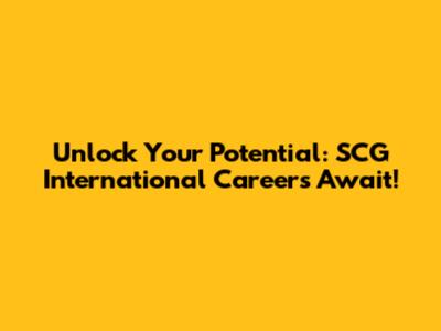 Unlock Your Potential: SCG International Careers Await!