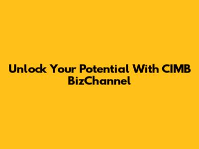 Unlock Your Potential With CIMB BizChannel