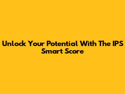 Unlock Your Potential With The IPS Smart Score