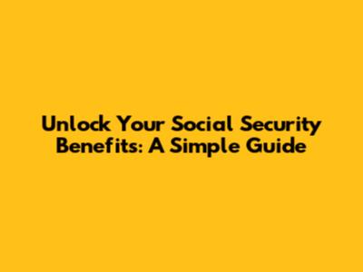 Unlock Your Social Security Benefits: A Simple Guide