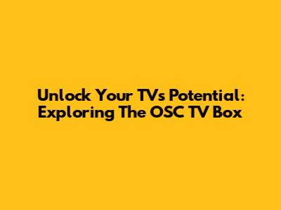 Unlock Your TV's Potential: Exploring The OSC TV Box