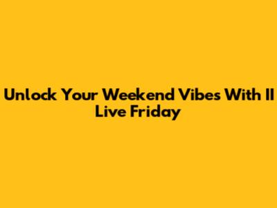 Unlock Your Weekend Vibes With II Live Friday