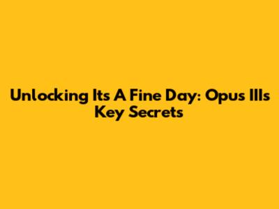 Unlocking 'It's A Fine Day': Opus III's Key Secrets