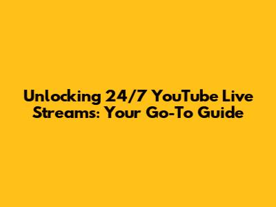 Unlocking 24/7 YouTube Live Streams: Your Go-To Guide