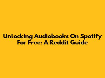Unlocking Audiobooks On Spotify For Free: A Reddit Guide