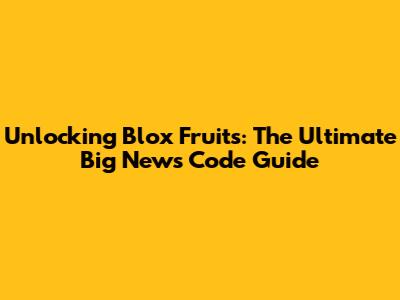 Unlocking Blox Fruits: The Ultimate Big News Code Guide