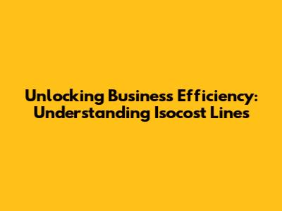 Unlocking Business Efficiency: Understanding Isocost Lines
