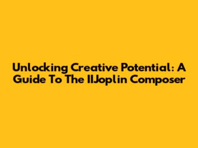 Unlocking Creative Potential: A Guide To The IIJoplin Composer