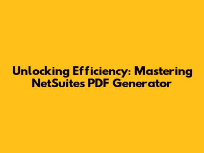 Unlocking Efficiency: Mastering NetSuite's PDF Generator