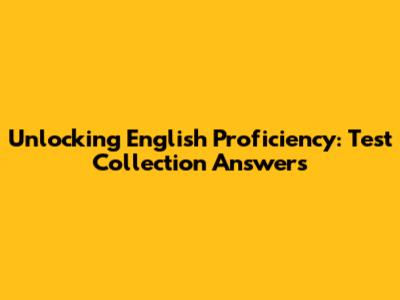 Unlocking English Proficiency: Test Collection Answers