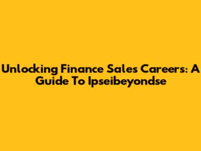 Unlocking Finance Sales Careers: A Guide To Ipseibeyondse