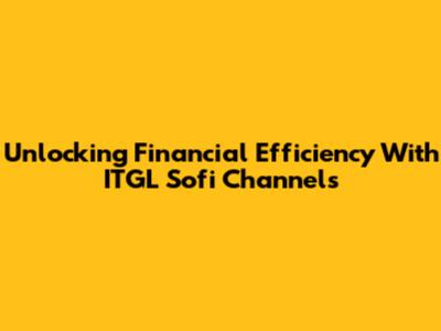 Unlocking Financial Efficiency With ITGL Sofi Channels