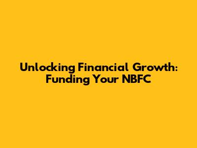 Unlocking Financial Growth: Funding Your NBFC