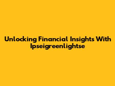 Unlocking Financial Insights With Ipseigreenlightse