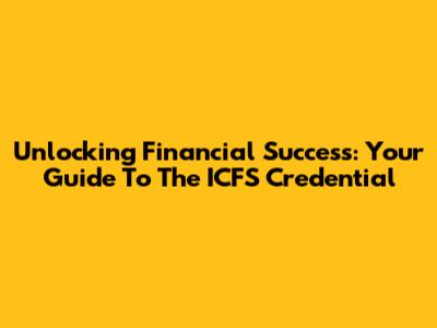 Unlocking Financial Success: Your Guide To The ICFS Credential