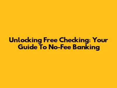 Unlocking Free Checking: Your Guide To No-Fee Banking