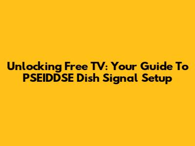 Unlocking Free TV: Your Guide To PSEIDDSE Dish Signal Setup