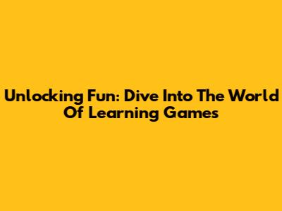 Unlocking Fun: Dive Into The World Of Learning Games