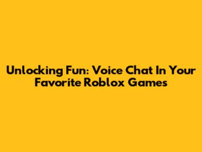 Unlocking Fun: Voice Chat In Your Favorite Roblox Games