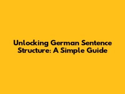 Unlocking German Sentence Structure: A Simple Guide