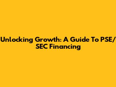 Unlocking Growth: A Guide To PSE/SEC Financing