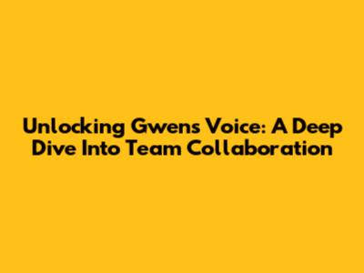 Unlocking Gwen's Voice: A Deep Dive Into Team Collaboration