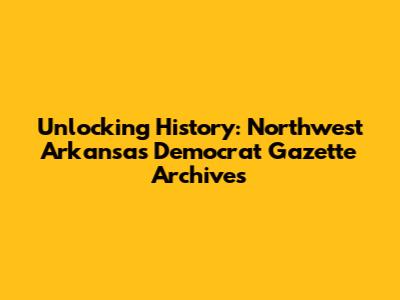 Unlocking History: Northwest Arkansas Democrat Gazette Archives