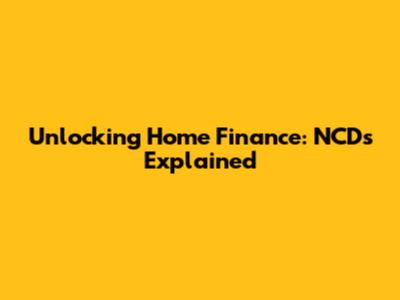 Unlocking Home Finance: NCDs Explained