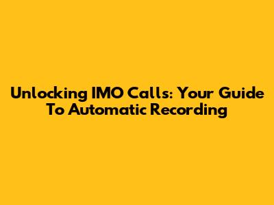 Unlocking IMO Calls: Your Guide To Automatic Recording