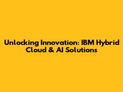 Unlocking Innovation: IBM Hybrid Cloud & AI Solutions