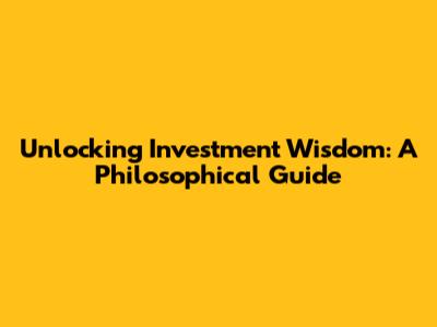 Unlocking Investment Wisdom: A Philosophical Guide