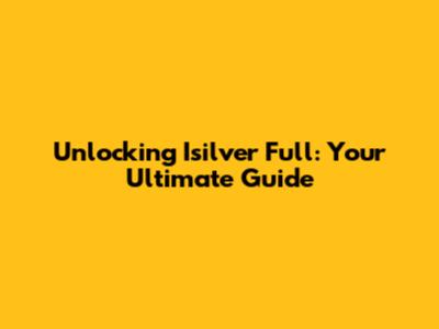 Unlocking Isilver Full: Your Ultimate Guide