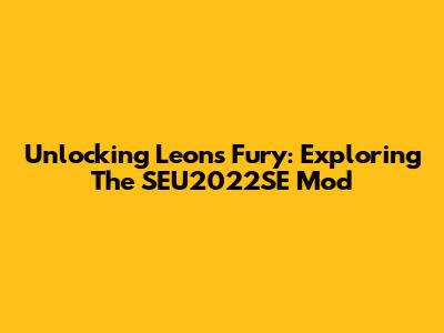 Unlocking Leon's Fury: Exploring The SEU2022SE Mod