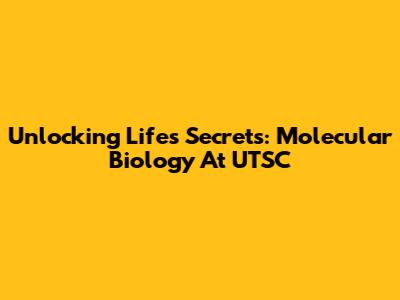 Unlocking Life's Secrets: Molecular Biology At UTSC