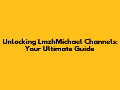 Unlocking LmzhMichael Channels: Your Ultimate Guide