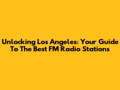 Unlocking Los Angeles: Your Guide To The Best FM Radio Stations