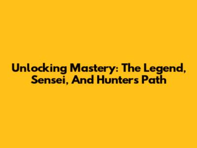 Unlocking Mastery: The Legend, Sensei, And Hunter's Path