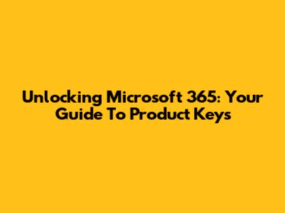 Unlocking Microsoft 365: Your Guide To Product Keys
