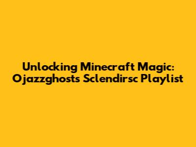 Unlocking Minecraft Magic: Ojazzghost's Sclendirsc Playlist