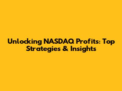 Unlocking NASDAQ Profits: Top Strategies & Insights