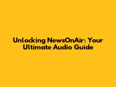 Unlocking NewsOnAir: Your Ultimate Audio Guide
